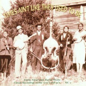 Times Ain't Like They Used To Be, Vol. 3: Early American Rural Music,  Classic Recordings from the '20s and '30s / Yazoo CD-2047